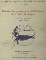 Extraits des registres de délibérations de la ville de Saigon (Indochine Francaise) : 1867-1916 / colligé et commenté par André Baudrit